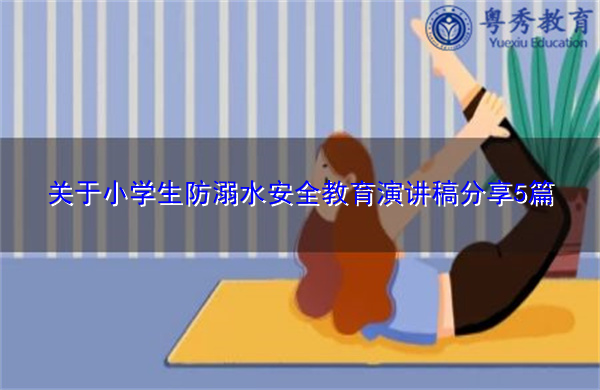 关于小学生防溺水安全教育演讲稿分享5篇 关于小学生防溺水安全教育演讲稿分享5篇