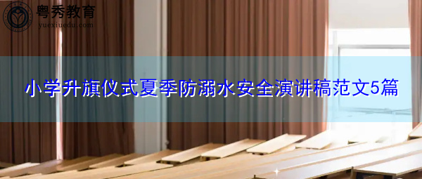 小学升旗仪式夏季防溺水安全演讲稿范文5篇 小学升旗仪式夏季防溺水安全演讲稿范文5篇