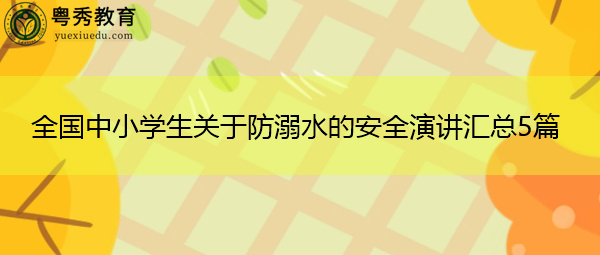 全国中小学生关于防溺水的安全演讲汇总5篇 全国中小学生关于防溺水的安全演讲汇总5篇