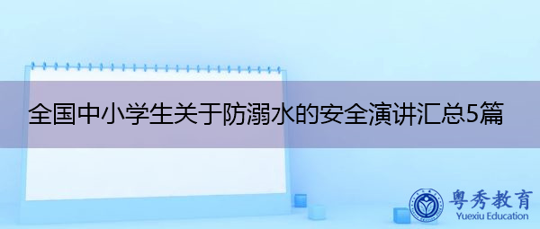 全国中小学生关于防溺水的安全演讲汇总5篇 全国中小学生关于防溺水的安全演讲汇总5篇