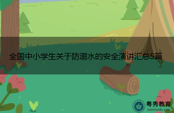 全国中小学生关于防溺水的安全演讲汇总5篇 全国中小学生关于防溺水的安全演讲汇总5篇