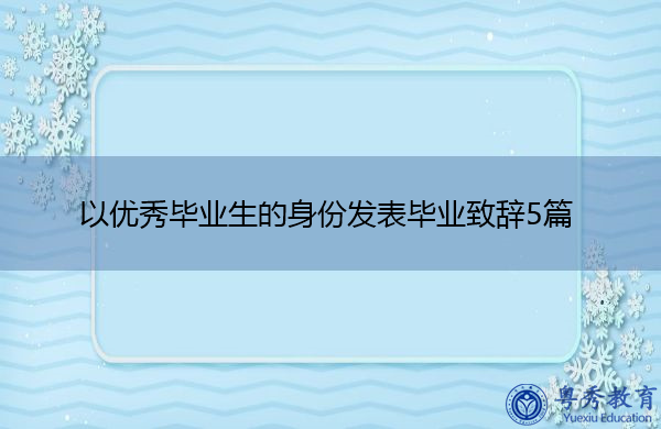 以优秀毕业生的身份发表毕业致辞5篇 以优秀毕业生的身份发表毕业致辞5篇