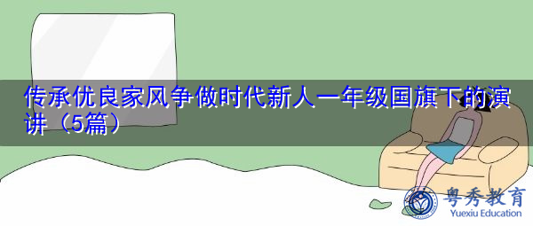传承优良家风争做时代新人一年级国旗下的演讲(5篇) 传承优良家风争做时代新人一年级国旗下的演讲(5篇)