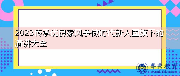2023传承优良家风争做时代新人国旗下的演讲大全 2023传承优良家风争做时代新人国旗下的演讲大全