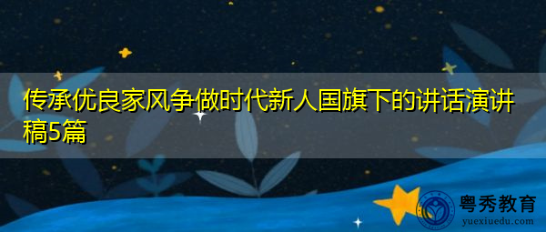 传承优良家风争做时代新人国旗下的讲话演讲稿5篇 传承优良家风争做时代新人国旗下的讲话演讲稿5篇