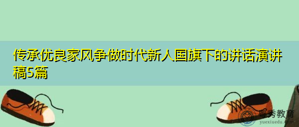 传承优良家风争做时代新人国旗下的讲话演讲稿5篇 传承优良家风争做时代新人国旗下的讲话演讲稿5篇