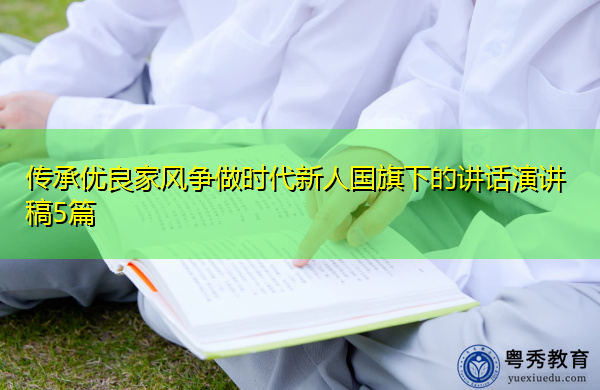 传承优良家风争做时代新人国旗下的讲话演讲稿5篇 传承优良家风争做时代新人国旗下的讲话演讲稿5篇