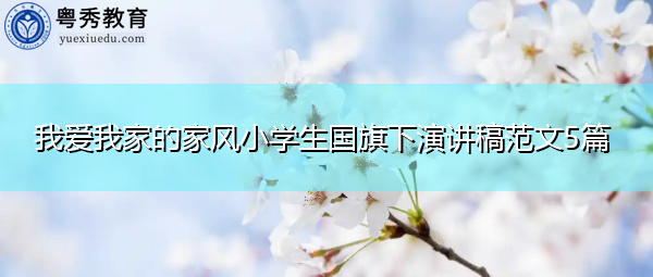 我爱我家的家风小学生国旗下演讲稿范文5篇 我爱我家的家风小学生国旗下演讲稿范文5篇
