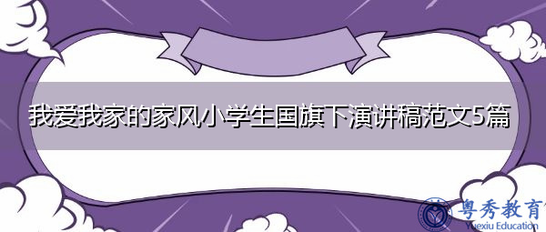 我爱我家的家风小学生国旗下演讲稿范文5篇 我爱我家的家风小学生国旗下演讲稿范文5篇