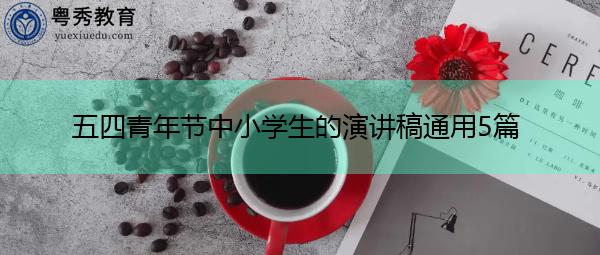 五四青年节中小学生的演讲稿通用5篇 五四青年节中小学生的演讲稿通用5篇