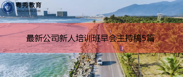 最新公司新人培训班早会主持稿5篇 最新公司新人培训班早会主持稿5篇