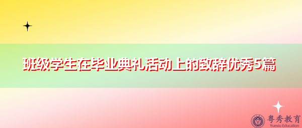班级学生在毕业典礼活动上的致辞优秀5篇 班级学生在毕业典礼活动上的致辞优秀5篇