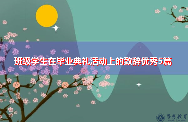 班级学生在毕业典礼活动上的致辞优秀5篇 班级学生在毕业典礼活动上的致辞优秀5篇