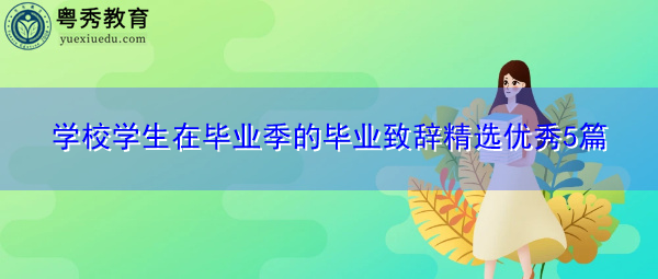 学校学生在毕业季的毕业致辞精选优秀5篇 学校学生在毕业季的毕业致辞精选优秀5篇