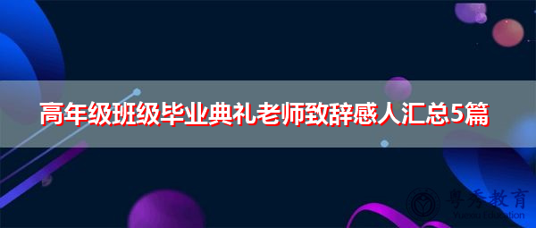 高年级班级毕业典礼老师致辞感人汇总5篇 高年级班级毕业典礼老师致辞感人汇总5篇
