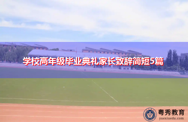 学校高年级毕业典礼家长致辞简短5篇 学校高年级毕业典礼家长致辞简短5篇