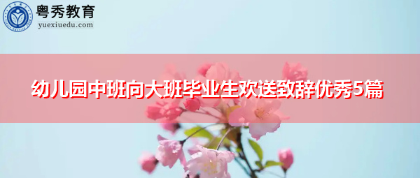 幼儿园中班向大班毕业生欢送致辞优秀5篇 幼儿园中班向大班毕业生欢送致辞优秀5篇