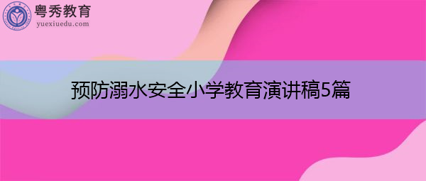 预防溺水安全小学教育演讲稿5篇 预防溺水安全小学教育演讲稿5篇