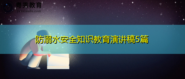 防溺水安全知识教育演讲稿5篇 防溺水安全知识教育演讲稿5篇