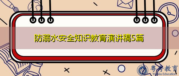 防溺水安全知识教育演讲稿5篇 防溺水安全知识教育演讲稿5篇