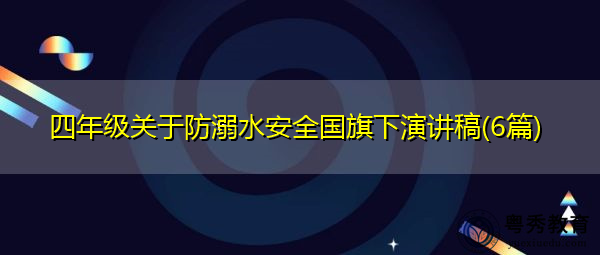 四年级关于防溺水安全国旗下演讲稿(6篇) 四年级关于防溺水安全国旗下演讲稿(6篇)