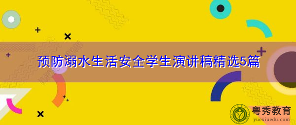 预防溺水生活安全学生演讲稿精选5篇 预防溺水生活安全学生演讲稿精选5篇