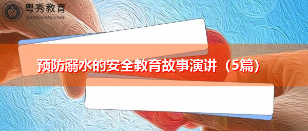 预防溺水的安全教育故事演讲(5篇) 预防溺水的安全教育故事演讲(5篇)