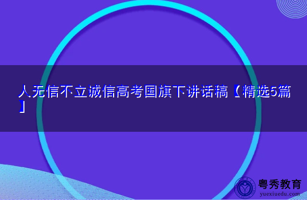 人无信不立诚信高考国旗下讲话稿【精选5篇】 人无信不立诚信高考国旗下讲话稿【精选5篇】