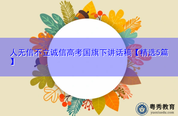 人无信不立诚信高考国旗下讲话稿【精选5篇】 人无信不立诚信高考国旗下讲话稿【精选5篇】