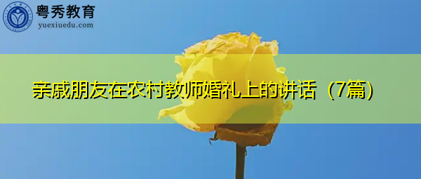 亲戚朋友在农村教师婚礼上的讲话(7篇) 亲戚朋友在农村教师婚礼上的讲话(7篇)