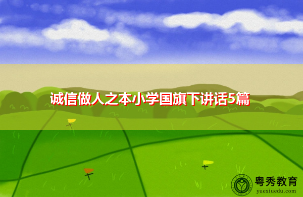 诚信做人之本小学国旗下讲话5篇