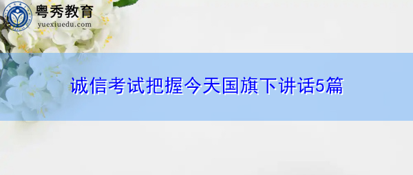 诚信考试把握今天国旗下讲话5篇