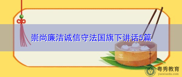 崇尚廉洁诚信守法国旗下讲话5篇 崇尚廉洁诚信守法国旗下讲话5篇