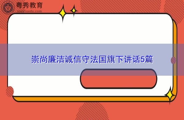 崇尚廉洁诚信守法国旗下讲话5篇 崇尚廉洁诚信守法国旗下讲话5篇