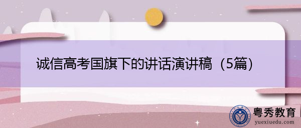 诚信高考国旗下的讲话演讲稿（5篇）