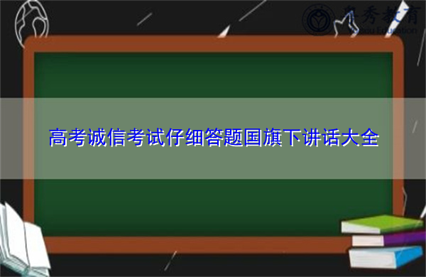 高考诚信考试仔细答题国旗下讲话大全 高考诚信考试仔细答题国旗下讲话大全
