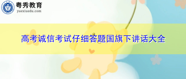 高考诚信考试仔细答题国旗下讲话大全 高考诚信考试仔细答题国旗下讲话大全