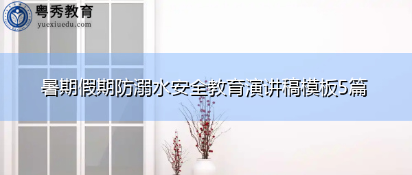 暑期假期防溺水安全教育演讲稿模板5篇