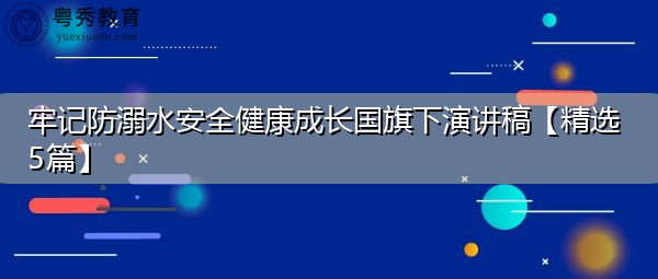 牢记防溺水安全健康成长国旗下演讲稿【精选5篇】 牢记防溺水安全健康成长国旗下演讲稿【精选5篇】