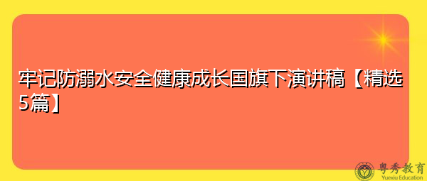 牢记防溺水安全健康成长国旗下演讲稿【精选5篇】 牢记防溺水安全健康成长国旗下演讲稿【精选5篇】