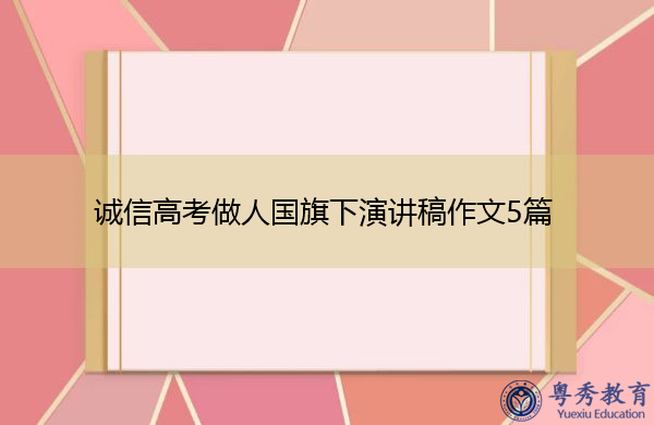 诚信高考做人国旗下演讲稿作文5篇 诚信高考做人国旗下演讲稿作文5篇