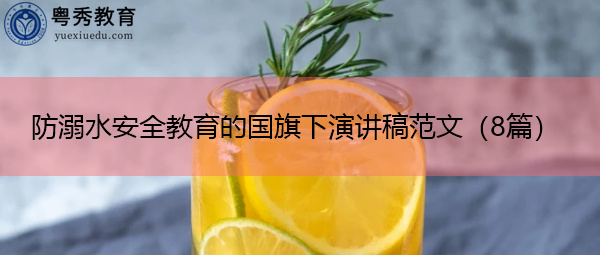 防溺水安全教育的国旗下演讲稿范文(8篇) 防溺水安全教育的国旗下演讲稿范文(8篇)