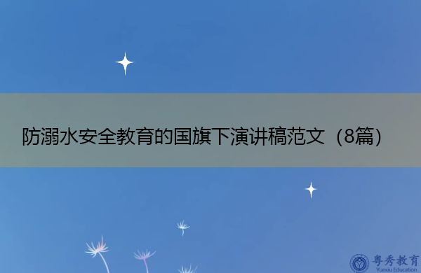 防溺水安全教育的国旗下演讲稿范文(8篇) 防溺水安全教育的国旗下演讲稿范文(8篇)
