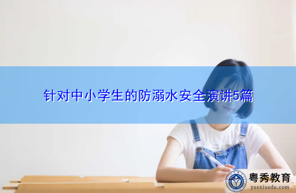 针对中小学生的防溺水安全演讲5篇 针对中小学生的防溺水安全演讲5篇