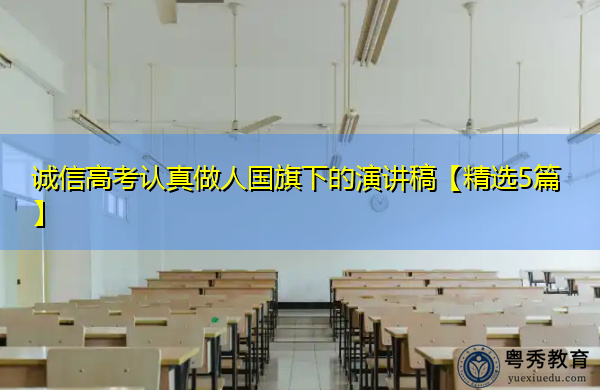 诚信高考认真做人国旗下的演讲稿【精选5篇】