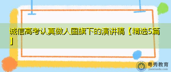 诚信高考认真做人国旗下的演讲稿【精选5篇】