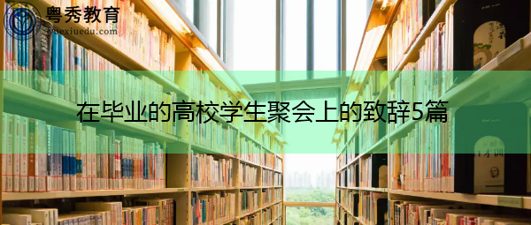 在毕业的高校学生聚会上的致辞5篇 在毕业的高校学生聚会上的致辞5篇