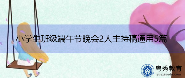 小学生班级端午节晚会2人主持稿通用5篇