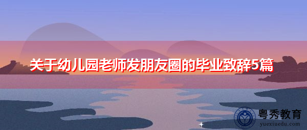 关于幼儿园老师发朋友圈的毕业致辞5篇 关于幼儿园老师发朋友圈的毕业致辞5篇