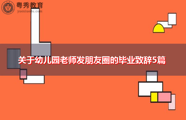 关于幼儿园老师发朋友圈的毕业致辞5篇 关于幼儿园老师发朋友圈的毕业致辞5篇